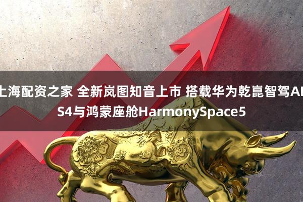 上海配资之家 全新岚图知音上市 搭载华为乾崑智驾ADS4与鸿蒙座舱HarmonySpace5