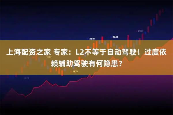 上海配资之家 专家：L2不等于自动驾驶！过度依赖辅助驾驶有何隐患？