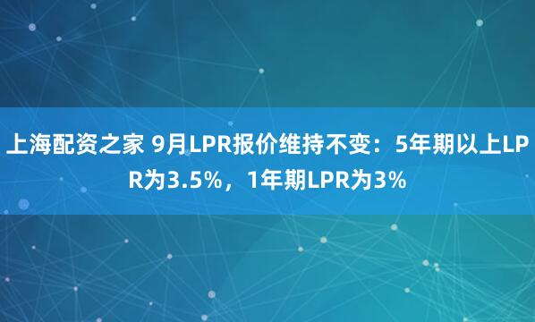 上海配资之家 9月LPR报价维持不变：5年期以上LPR为3.5%，1年期LPR为3%