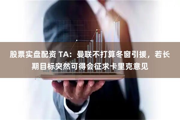 股票实盘配资 TA：曼联不打算冬窗引援，若长期目标突然可得会征求卡里克意见