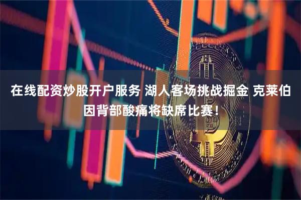 在线配资炒股开户服务 湖人客场挑战掘金 克莱伯因背部酸痛将缺席比赛！